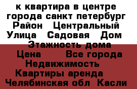 1-к.квартира в центре города санкт-петербург › Район ­ Центральный › Улица ­ Садовая › Дом ­ 12 › Этажность дома ­ 6 › Цена ­ 9 - Все города Недвижимость » Квартиры аренда   . Челябинская обл.,Касли г.